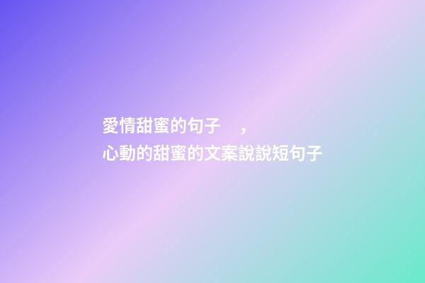 愛情甜蜜的句子，心動的甜蜜的文案說說短句子-第1張-觀點-玄機派